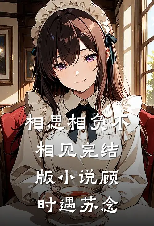 相思相负不相见完结版小说顾时遇苏念