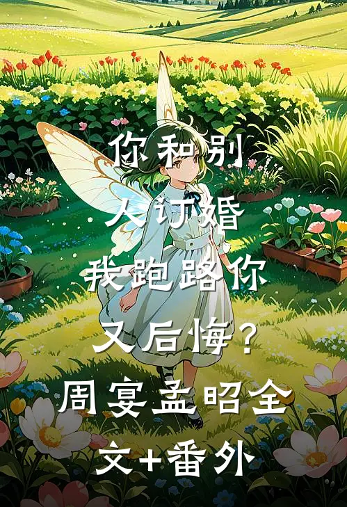 你和别人订婚，我跑路你又后悔？周宴孟昭全文+番外