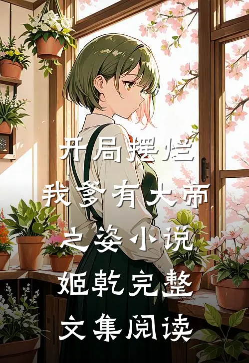 开局摆烂,我爹有大帝之姿小说姬乾完整文集阅读