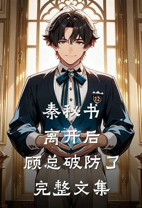 秦秘书离开后，顾总破防了完整文集