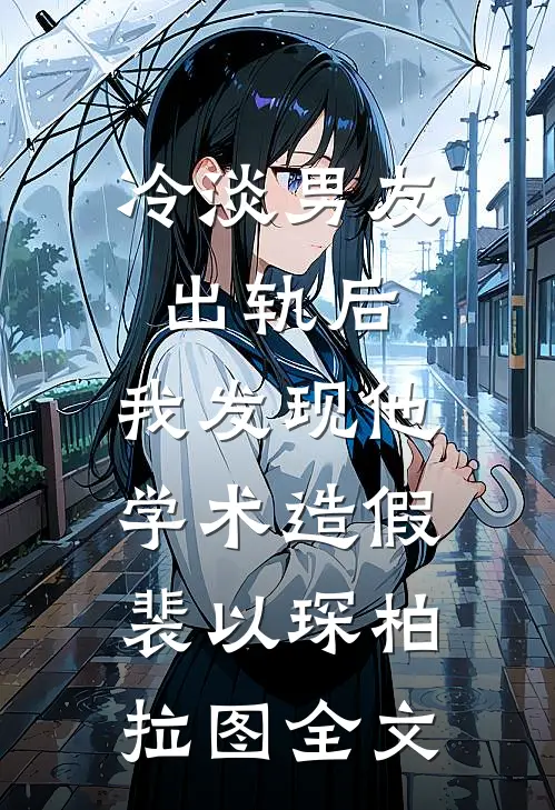 冷淡男友出轨后，我发现他学术造假裴以琛柏拉图全文