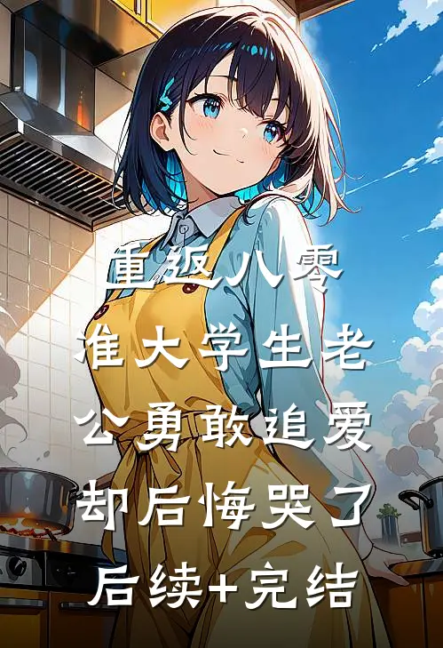 重返八零，准大学生老公勇敢追爱却后悔哭了后续+完结