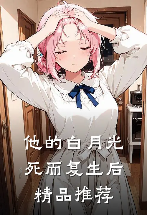 他的白月光死而复生后精品推荐