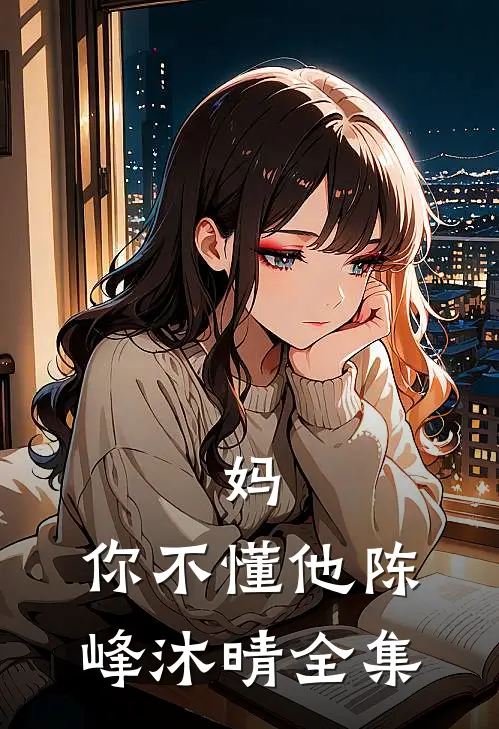 妈，你不懂他陈峰沐晴 全集