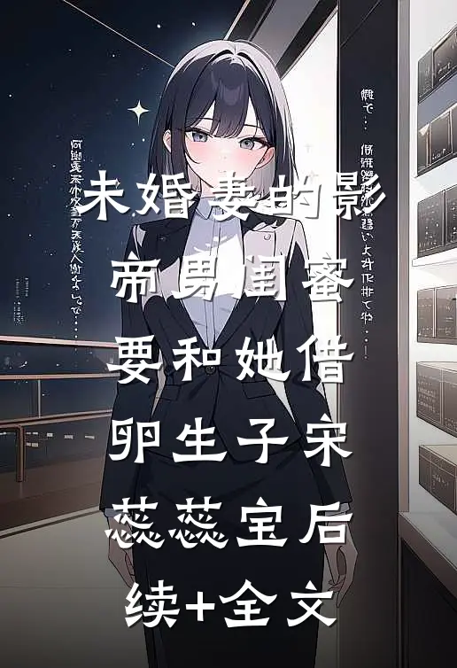 未婚妻的影帝男闺蜜要和她借卵生子宋蕊蕊宝后续+全文