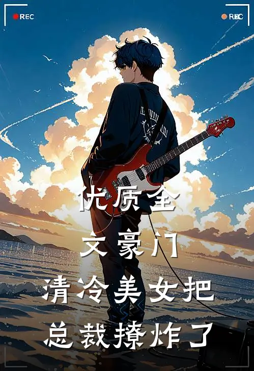 优质全文豪门：清冷美女把总裁撩炸了