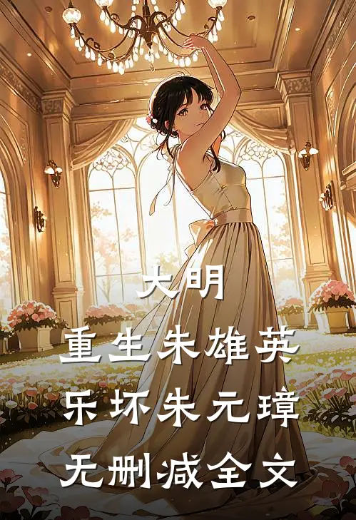 大明：重生朱雄英，乐坏朱元璋无删减全文