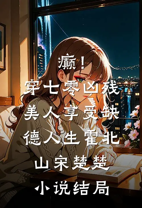 癫！穿七零凶残美人享受缺德人生霍北山宋楚楚小说结局