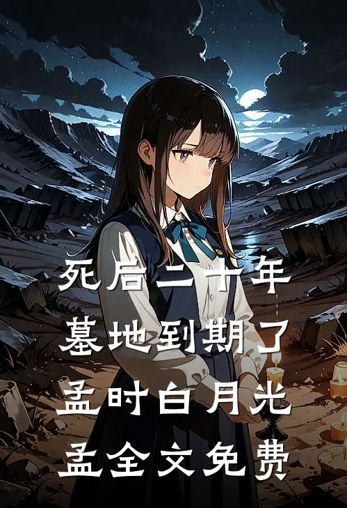 死后二十年，墓地到期了孟时白月光孟全文免费