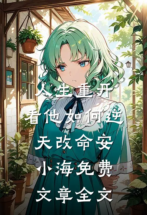 人生重开:看他如何逆天改命安小海免费文章全文