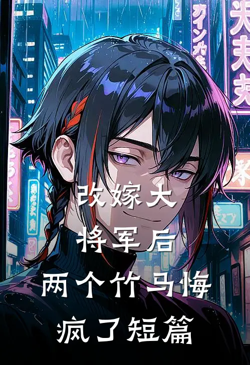 改嫁大将军后，两个竹马悔疯了短篇