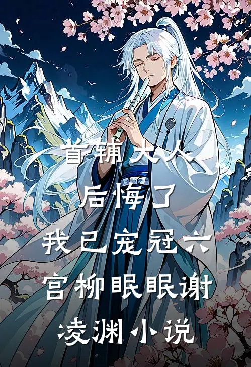 首辅大人后悔了，我已宠冠六宫柳眠眠谢凌渊小说
