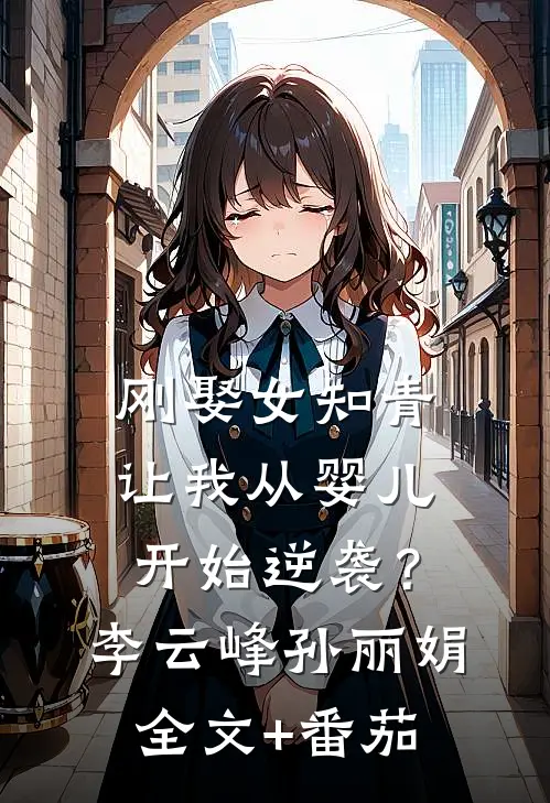 刚娶女知青，让我从婴儿开始逆袭？李云峰孙丽娟全文+番茄