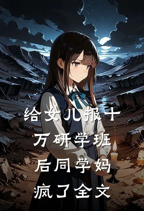 给女儿报十万研学班后同学妈疯了全文