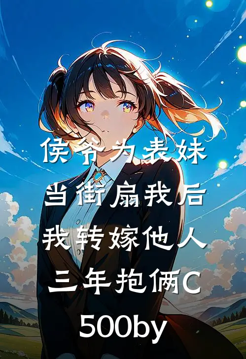 侯爷为表妹当街扇我后，我转嫁他人三年抱俩C500by