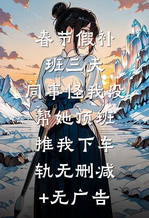 春节假补班三天，同事怪我没帮她顶班推我下车轨无删减+无广告