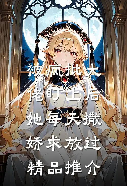 被疯批大佬盯上后,她每天撒娇求放过精品推介