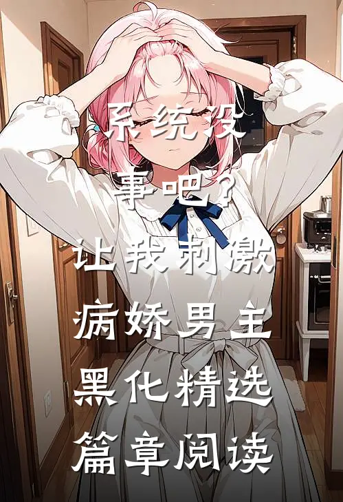 系统没事吧？让我刺激病娇男主黑化精选篇章阅读