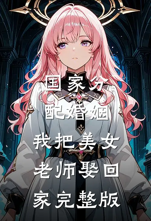 国家分配婚姻，我把美女老师娶回家完整版