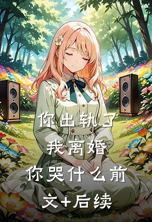 你出轨了，我离婚，你哭什么前文+后续