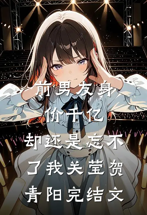 前男友身价千亿，却还是忘不了我关莹贺青阳完结文