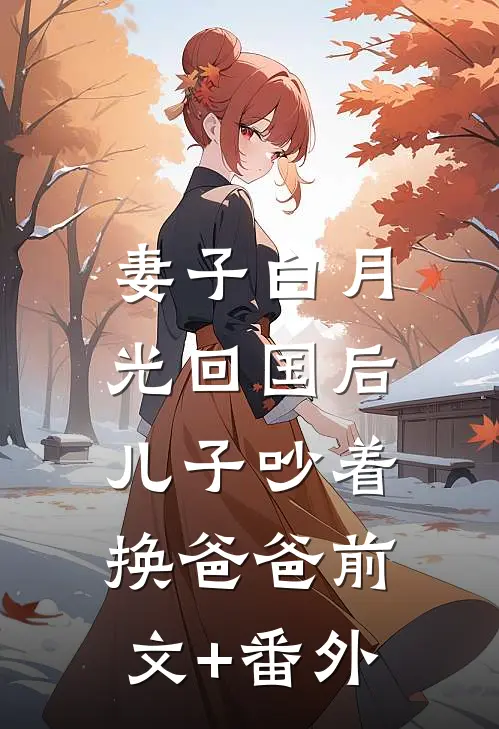 妻子白月光回国后，儿子吵着换爸爸前文+番外