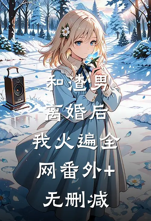 和渣男离婚后，我火遍全网番外+无删减