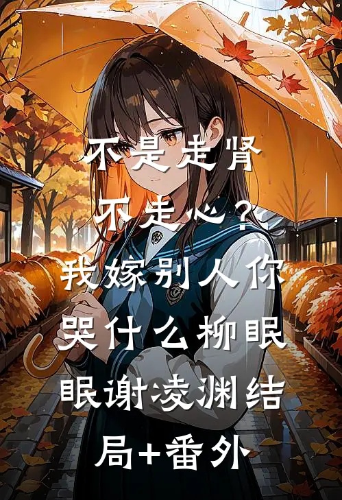不是走肾不走心？我嫁别人你哭什么柳眠眠谢凌渊结局+番外