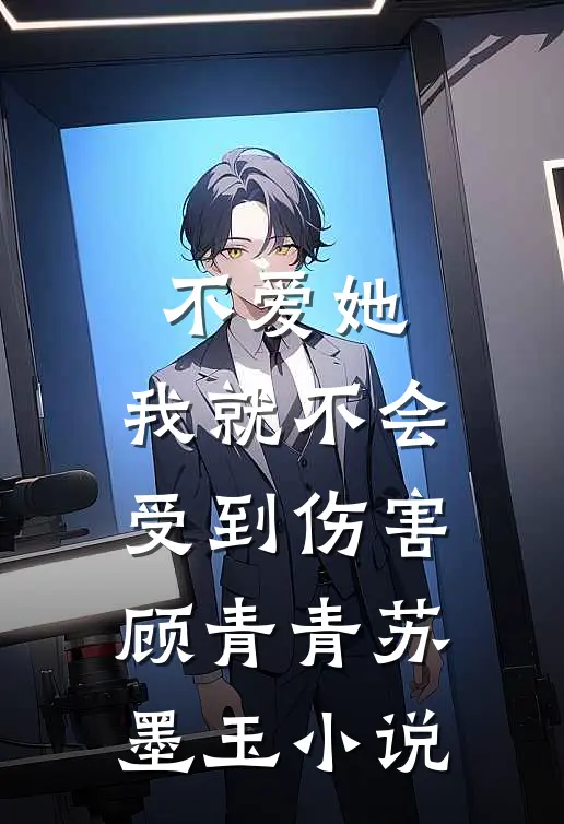 不爱她，我就不会受到伤害顾青青苏墨玉小说
