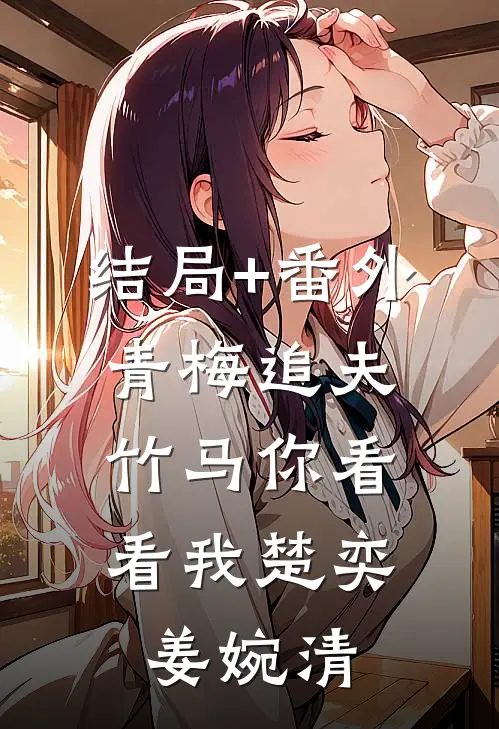结局+番外青梅追夫，竹马你看看我楚奕姜婉清