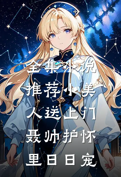 全集小说推荐小美人送上门，聂帅护怀里日日宠