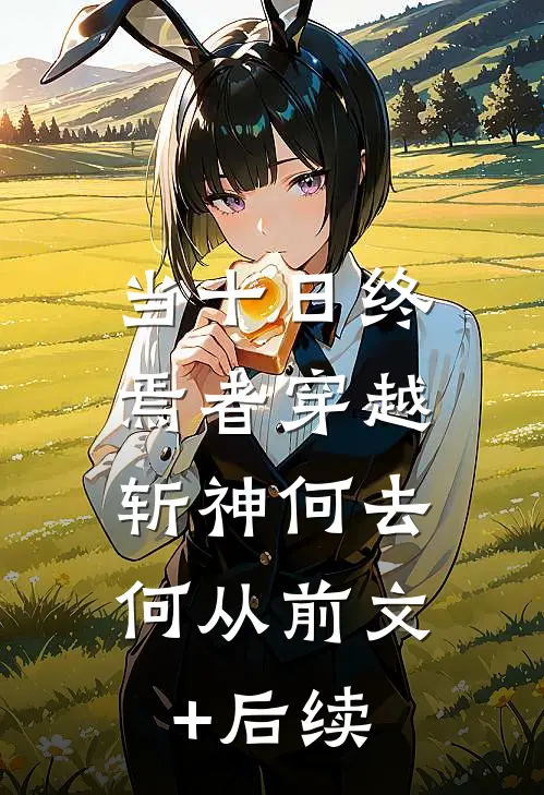 当十日终焉者穿越，斩神何去何从前文+后续