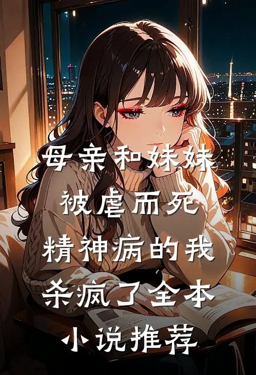 母亲和妹妹被虐而死，精神病的我杀疯了全本小说推荐