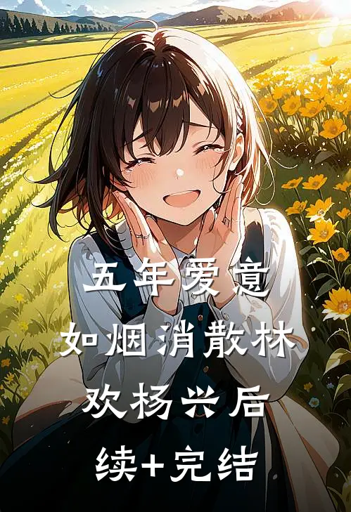 五年爱意，如烟消散林欢杨兴后续+完结