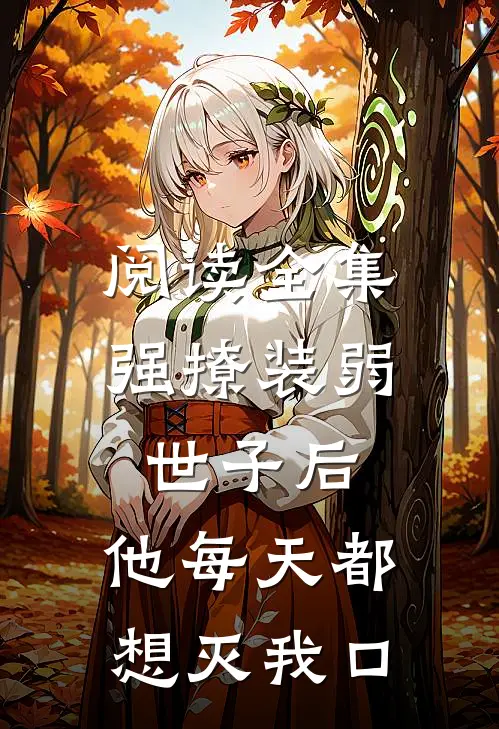 阅读全集强撩装弱世子后，他每天都想灭我口