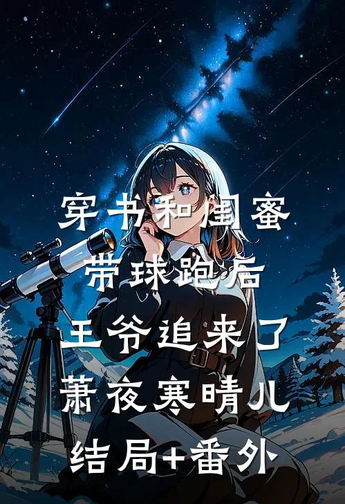 穿书和闺蜜带球跑后，王爷追来了萧夜寒晴儿结局+番外