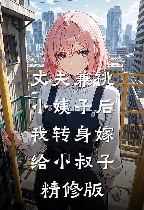 丈夫兼祧小姨子后，我转身嫁给小叔子精修版