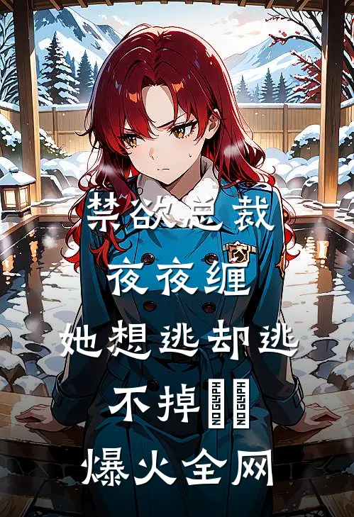 禁欲总裁夜夜缠，她想逃却逃不掉​​爆火全网
