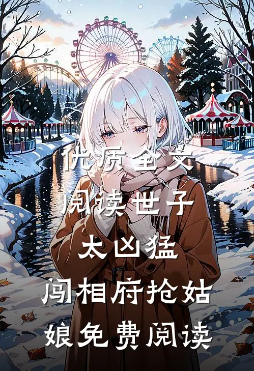 优质全文阅读世子太凶猛:闯相府抢姑娘免费阅读