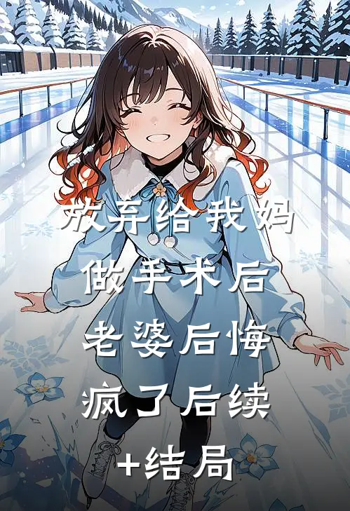 放弃给我妈做手术后，老婆后悔疯了后续+结局