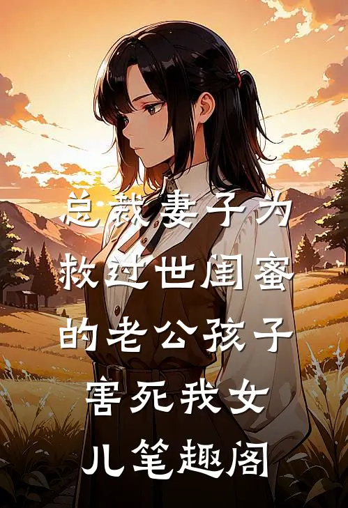 总裁妻子为救过世闺蜜的老公孩子害死我女儿笔趣阁