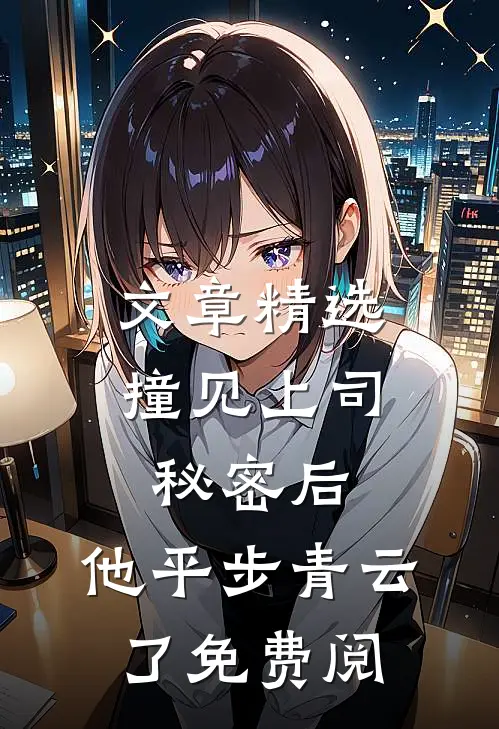 文章精选撞见上司秘密后,他平步青云了免费阅