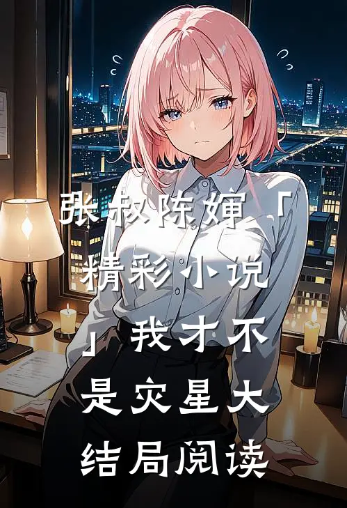 张叔陈婶「精彩小说」我才不是灾星大结局阅读