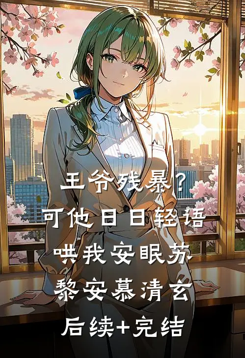王爷残暴？可他日日轻语哄我安眠苏黎安慕清玄后续+完结