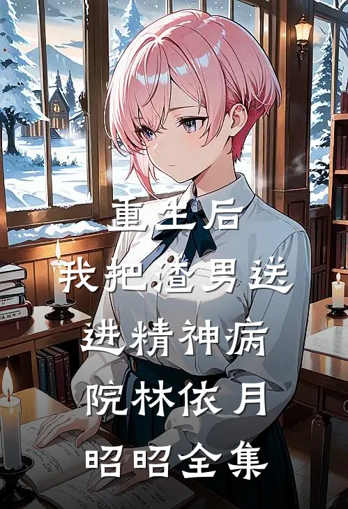 重生后，我把渣男送进精神病院林依月昭昭 全集