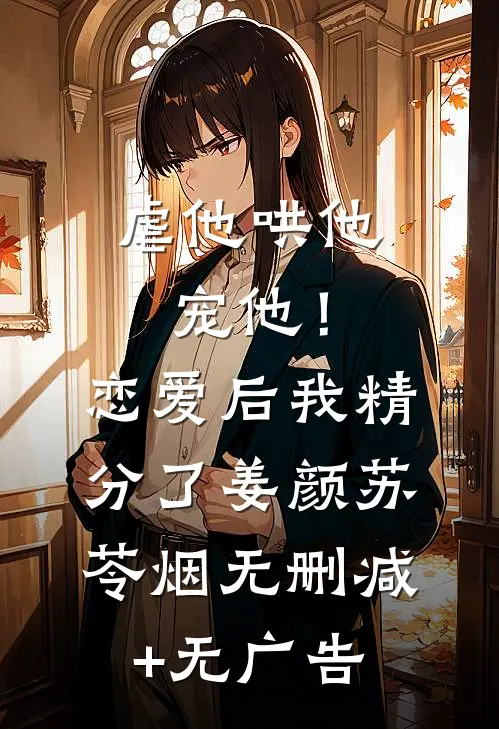 虐他哄他宠他！恋爱后我精分了姜颜苏苓烟无删减+无广告