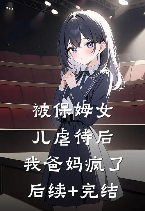 被保姆女儿虐待后，我爸妈疯了后续+完结