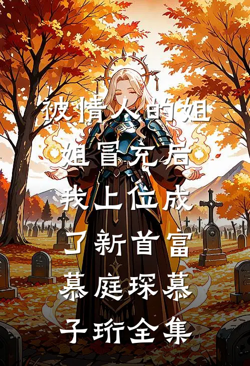 被情人的姐姐冒充后，我上位成了新首富慕庭琛慕子珩 全集