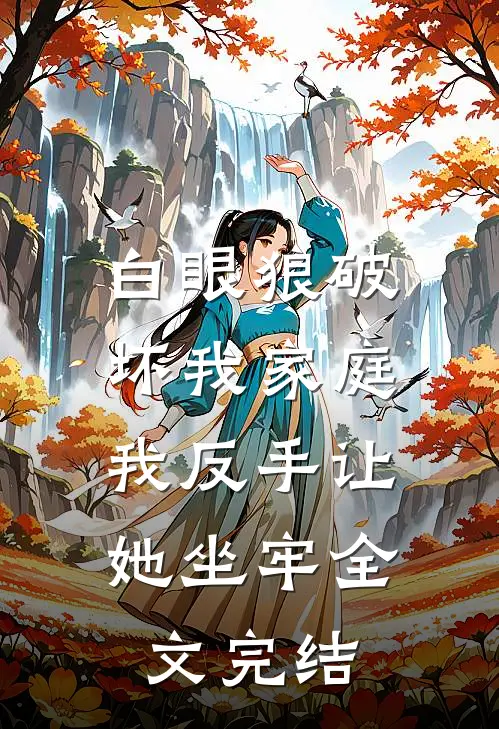 白眼狼破坏我家庭,我反手让她坐牢全文完结