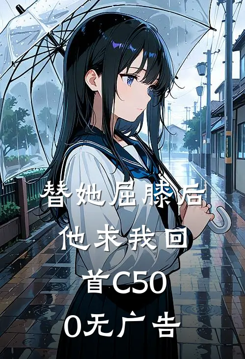 替她屈膝后，他求我回首C500无广告